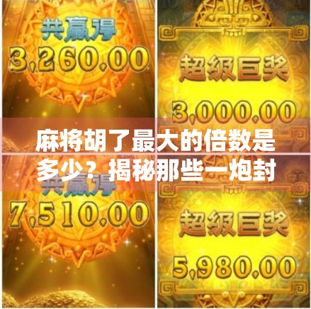 麻将胡了最大的倍数是多少？揭秘那些一炮封神的疯狂时刻！