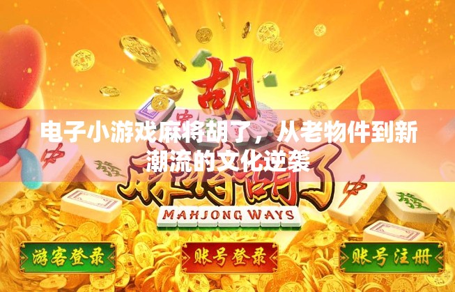 电子小游戏麻将胡了,从老物件到新潮流的文化逆袭