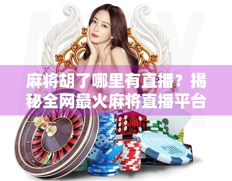 麻将胡了哪里有直播？揭秘全网最火麻将直播平台，新手也能秒变高手！