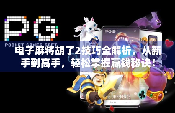 电子麻将胡了2技巧全解析，从新手到高手，轻松掌握赢钱秘诀！