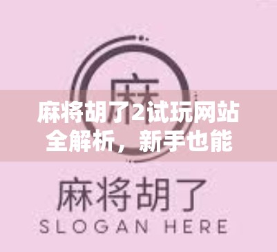麻将胡了2试玩网站全解析,新手也能秒变高手的隐藏秘籍! 麻将胡了2试玩网站全解析,新手也能秒变高手的隐藏秘籍!
