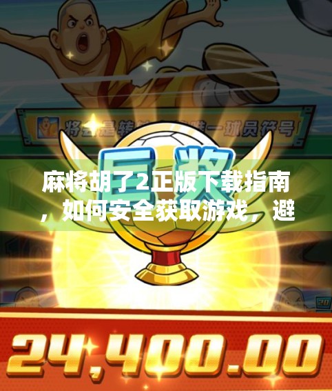 麻将胡了2正版下载指南，如何安全获取游戏，避免陷阱与风险？