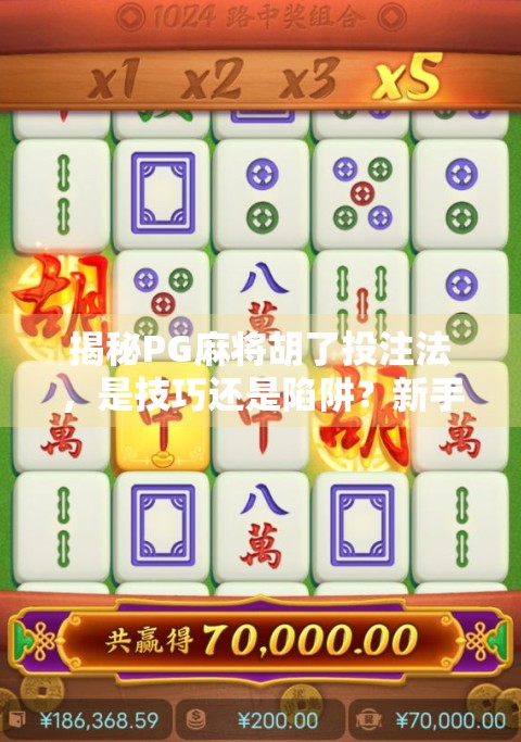 揭秘PG麻将胡了投注法，是技巧还是陷阱？新手必看避坑指南！