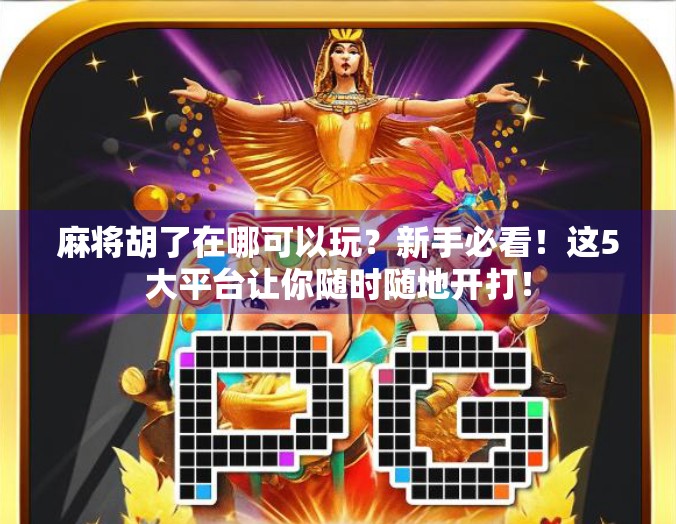 麻将胡了在哪可以玩？新手必看！这5大平台让你随时随地开打！