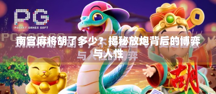 南宫麻将胡了多少?揭秘放炮背后的博弈与人性