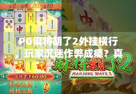 PG麻将胡了2外挂横行，玩家沉迷作弊成瘾？真相令人深思！