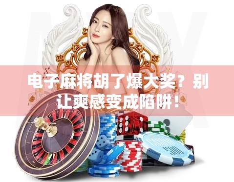 电子麻将胡了爆大奖？别让爽感变成陷阱！