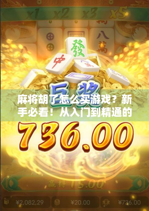麻将胡了怎么买游戏？新手必看！从入门到精通的完整攻略来了！