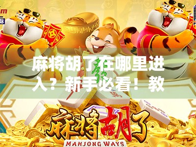 麻将胡了在哪里进入？新手必看！教你轻松找到游戏入口，不再迷路！