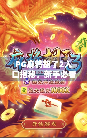PG麻将胡了2入口揭秘，新手必看的入门指南与避坑攻略！
