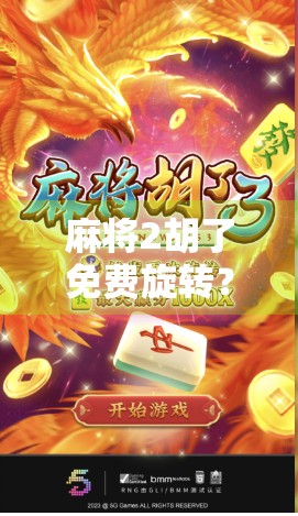 麻将2胡了免费旋转？揭秘免费背后的玄机与玩家真相！