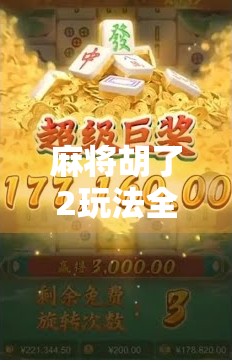 麻将胡了2玩法全解析，新手也能秒变高手的5大秘籍！