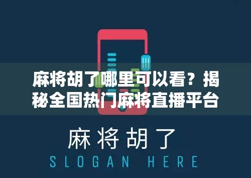 麻将胡了哪里可以看？揭秘全国热门麻将直播平台与观看攻略！