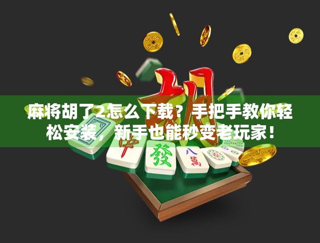 麻将胡了2怎么下载？手把手教你轻松安装，新手也能秒变老玩家！
