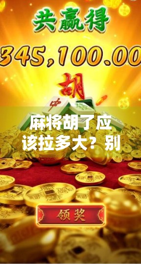 麻将胡了应该拉多大？别让拉成了你的社交雷区！