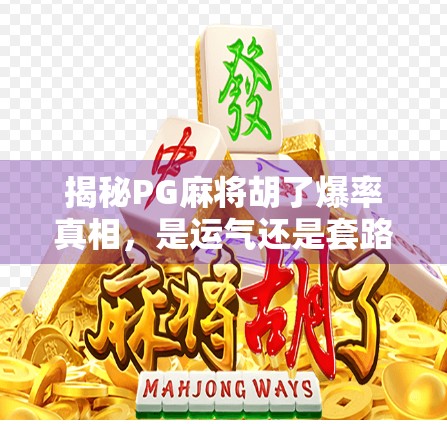 揭秘PG麻将胡了爆率真相，是运气还是套路？自媒体深度拆解玩家必看！