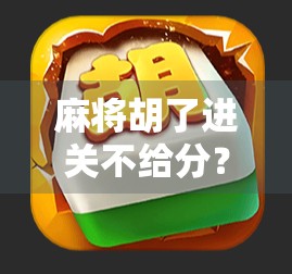 麻将胡了进关不给分？别让小细节毁了你的牌局！