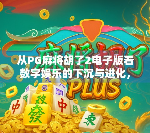 从PG麻将胡了2电子版看数字娱乐的下沉与进化，一场全民参与的棋牌革命