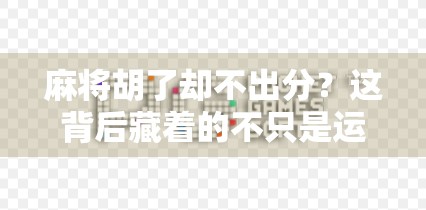 麻将胡了却不出分？这背后藏着的不只是运气，还有你没看懂的人情世故！