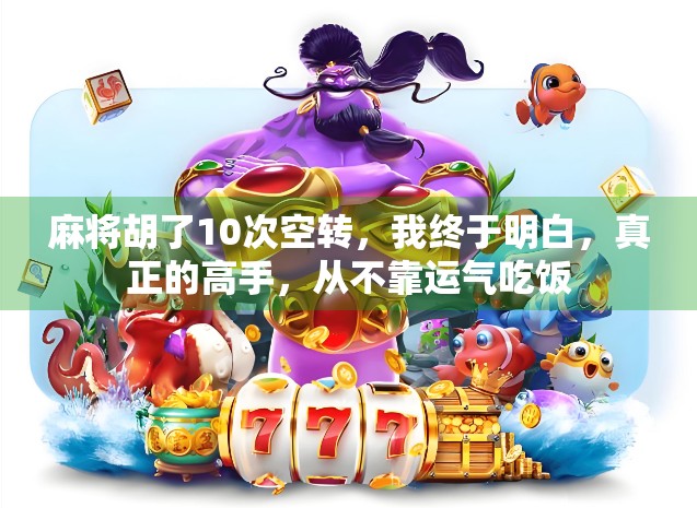 麻将胡了10次空转，我终于明白，真正的高手，从不靠运气吃饭