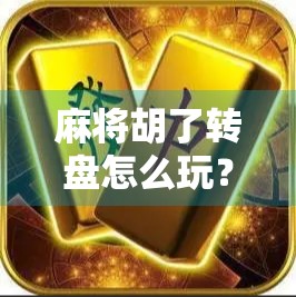 麻将胡了转盘怎么玩？揭秘隐藏玩法，让你赢麻了！