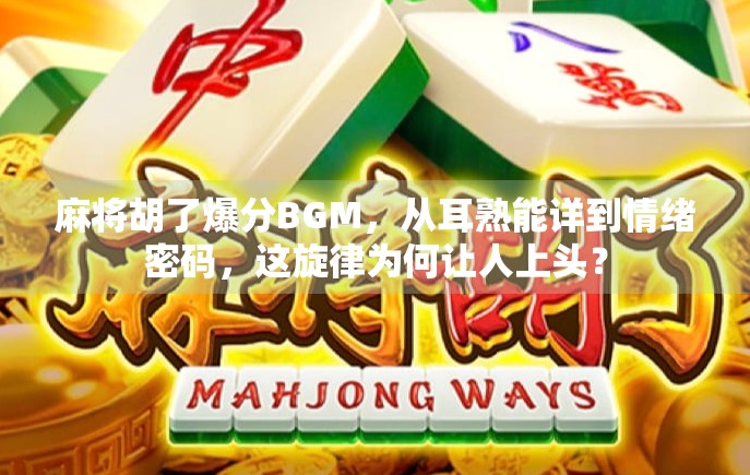 麻将胡了爆分BGM，从耳熟能详到情绪密码，这旋律为何让人上头？