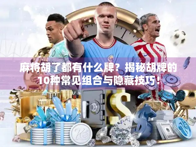 麻将胡了都有什么牌？揭秘胡牌的10种常见组合与隐藏技巧！