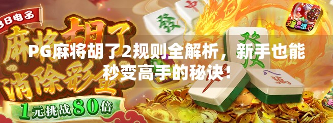 PG麻将胡了2规则全解析，新手也能秒变高手的秘诀！