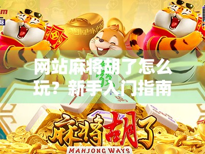 网站麻将胡了怎么玩？新手入门指南+避坑攻略，轻松上手不迷路！