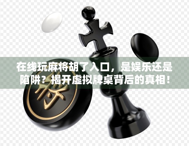 在线玩麻将胡了入口，是娱乐还是陷阱？揭开虚拟牌桌背后的真相！