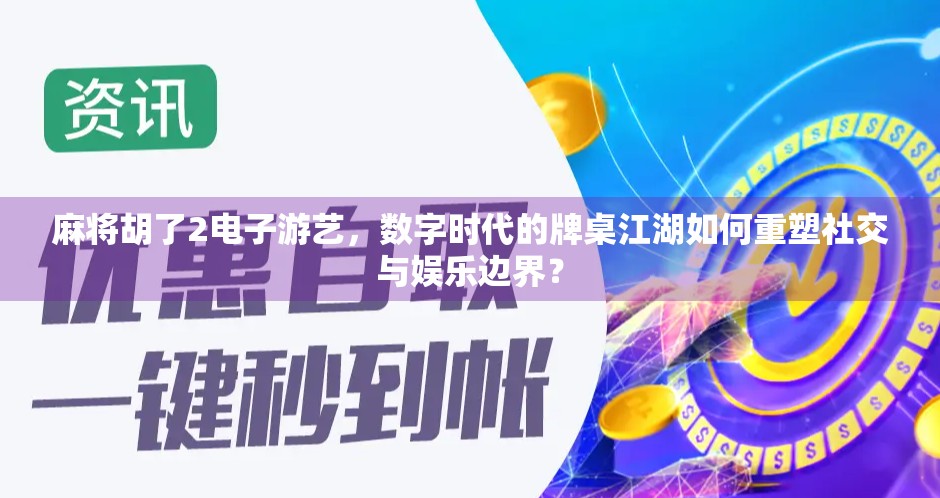 麻将胡了2电子游艺，数字时代的牌桌江湖如何重塑社交与娱乐边界？