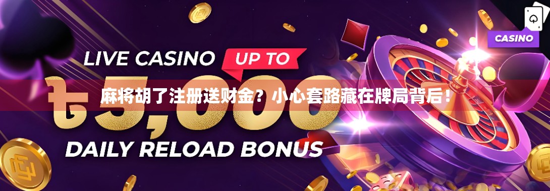 麻将胡了注册送财金？小心套路藏在牌局背后！