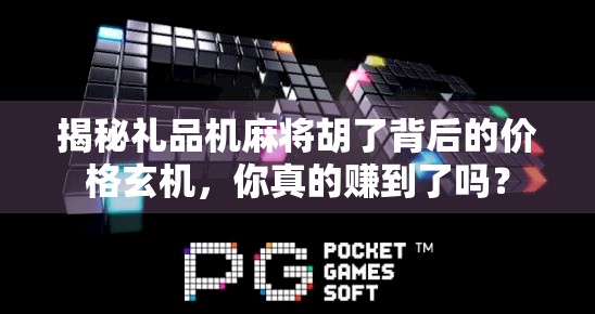 揭秘礼品机麻将胡了背后的价格玄机,你真的赚到了吗? 揭秘礼品机麻将胡了背后的价格玄机,你真的赚到了吗?