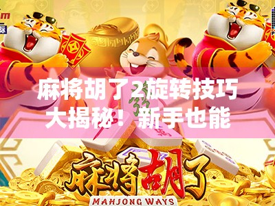 麻将胡了2旋转技巧大揭秘！新手也能秒变高手的3个神操作
