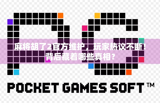 麻将胡了2官方维护，玩家热议不断！背后藏着哪些真相？