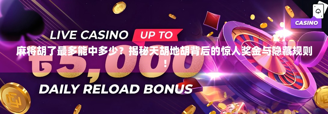 麻将胡了最多能中多少?揭秘天胡地胡背后的惊人奖金与隐藏规则! 麻将胡了最多能中多少?揭秘天胡地胡背后的惊人奖金与隐藏规则!