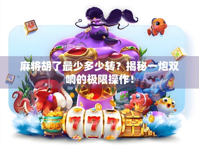 麻将胡了最少多少转？揭秘一炮双响的极限操作！