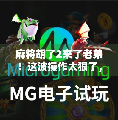 麻将胡了2来了老弟！这波操作太狠了，玩家直呼真·上头！