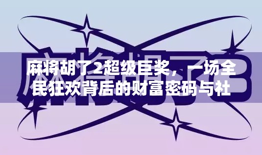 麻将胡了2超级巨奖，一场全民狂欢背后的财富密码与社交奇迹