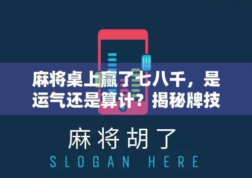 麻将桌上赢了七八千，是运气还是算计？揭秘牌技背后的真相