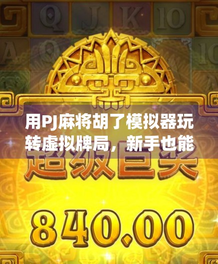 用PJ麻将胡了模拟器玩转虚拟牌局，新手也能秒变老手！