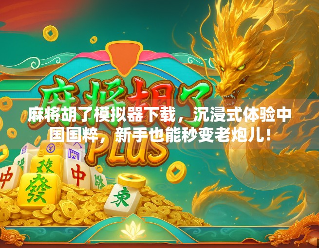 麻将胡了模拟器下载，沉浸式体验中国国粹，新手也能秒变老炮儿！