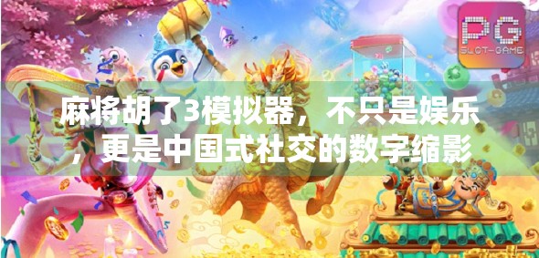 麻将胡了3模拟器，不只是娱乐，更是中国式社交的数字缩影