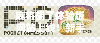 麻将胡了体验版网站上线！新手也能秒变牌神，这波操作太秀了！