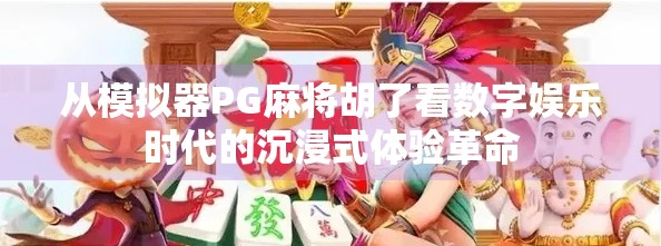 从模拟器PG麻将胡了看数字娱乐时代的沉浸式体验革命