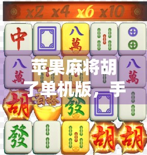 苹果麻将胡了单机版，手机上的传统智慧，一局就上头！