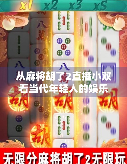 从麻将胡了2直播小双看当代年轻人的娱乐新生态，打牌不是消遣，是情绪出口