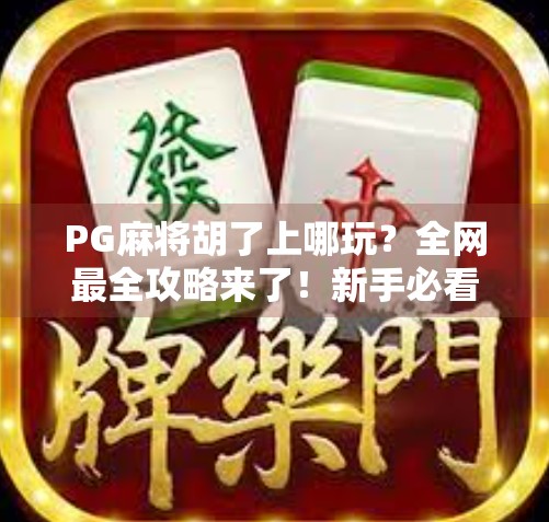 PG麻将胡了上哪玩?全网最全攻略来了!新手必看,教你轻松找到靠谱平台 PG麻将胡了上哪玩?全网最全攻略来了!新手必看,教你轻松找到靠谱平台
