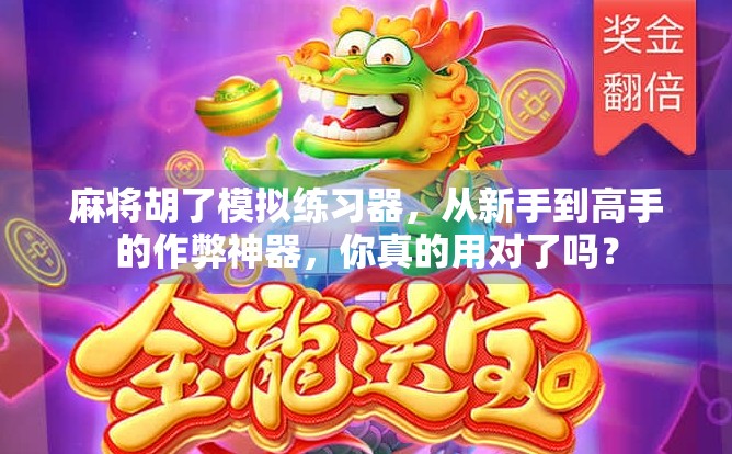 麻将胡了模拟练习器，从新手到高手的作弊神器，你真的用对了吗？