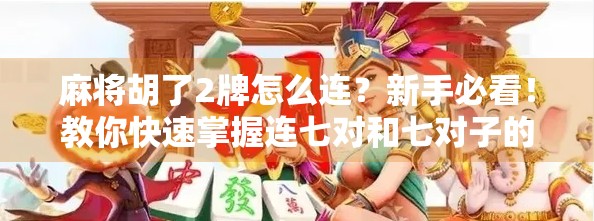 麻将胡了2牌怎么连？新手必看！教你快速掌握连七对和七对子的精髓！